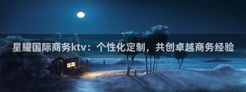 彩虹多多免费版：星耀国际商务ktv：个性化定制，共创卓越商务经验