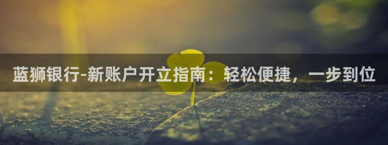 彩虹多多桌面：蓝狮银行-新账户开立指南：轻松便捷，一步到位