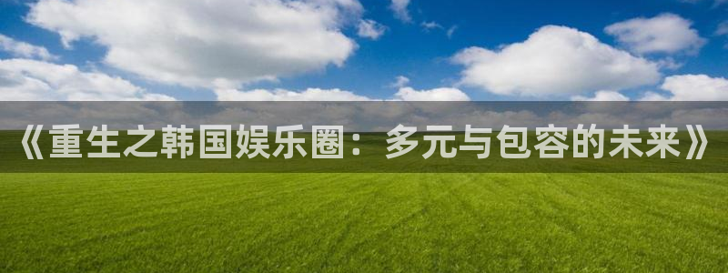 彩虹多多推荐号码可靠吗：《重生之韩国娱乐圈：多元与包容的未来》