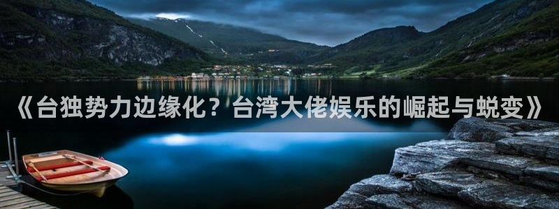 彩虹多多苹果版怎么下载：《台独势力边缘化？台湾大佬娱乐的崛起与蜕变》