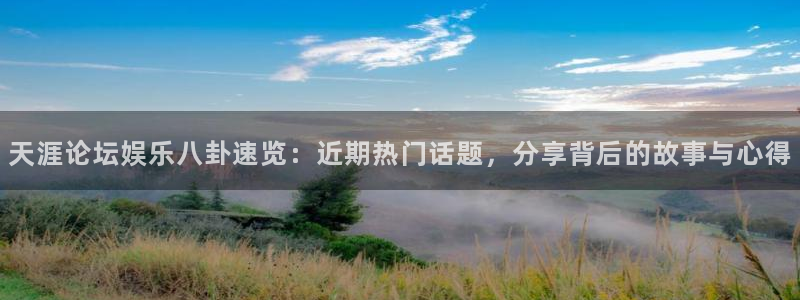彩虹多多极速：天涯论坛娱乐八卦速览：近期热门话题，分享背后的故事与心得
