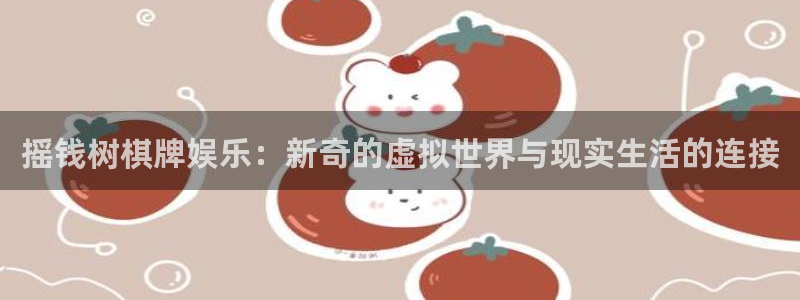 彩虹多多app下载：摇钱树棋牌娱乐：新奇的虚拟世界与现实生活的连接