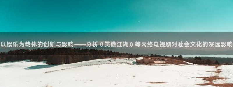 下载专家彩虹多多app：以娱乐为载体的创新与影响——分析《笑傲江湖》等网络电视剧对社会文化的深远影响