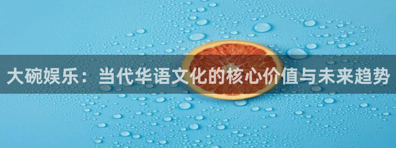 彩虹多多app最新版本：大碗娱乐：当代华语文化的核心价值与未来趋势