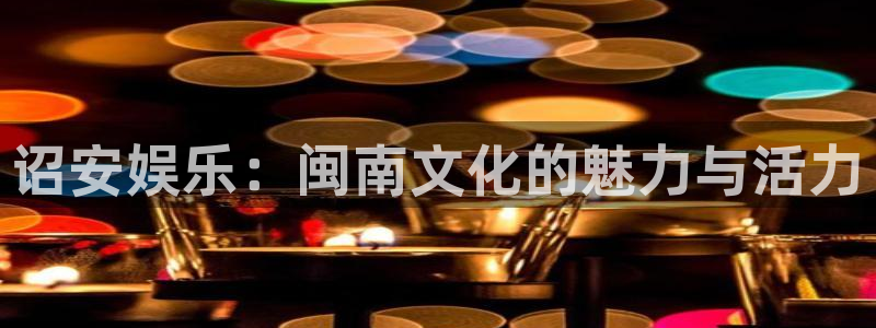 彩虹多多电脑版下载：诏安娱乐：闽南文化的魅力与活力