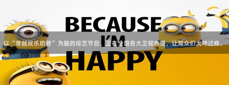 彩虹多多版本大全：以“穿越娱乐奶爸”为题的综艺节目，正在全国各大卫视热播，让观众们大呼过瘾。