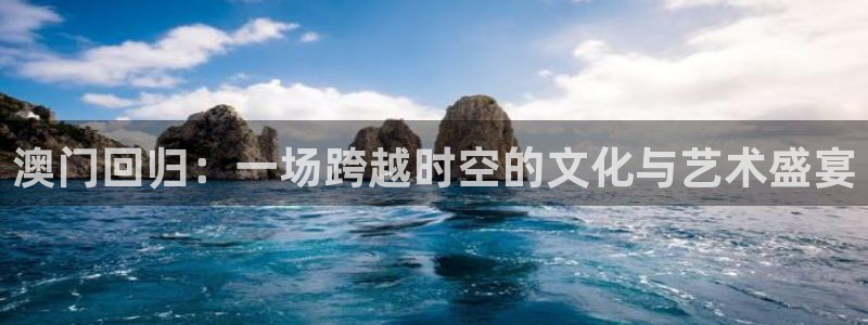 彩虹多多app苹果版本：澳门回归：一场跨越时空的文化与艺术盛宴