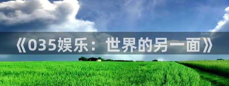 彩虹多多2023新版下载：《035娱乐：世界的另一面》